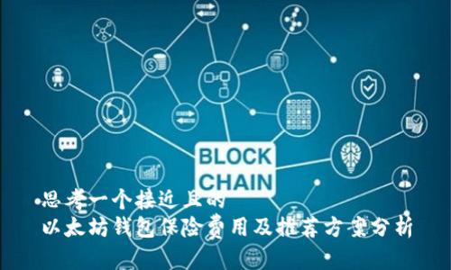 思考一个接近且的
以太坊钱包保险费用及推荐方案分析