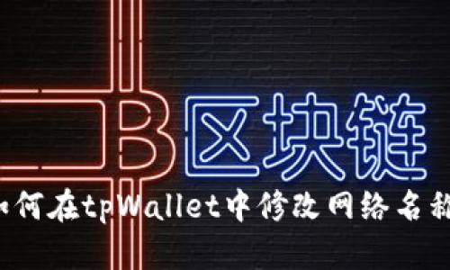 如何在tpWallet中修改网络名称？