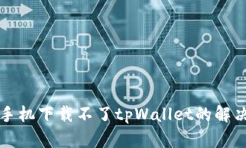 华为手机下载不了tpWallet的解决方法