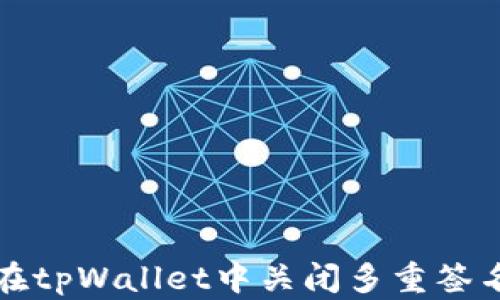 
如何在tpWallet中关闭多重签名功能