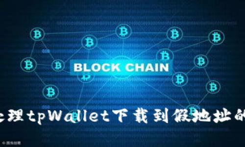 如何处理tpWallet下载到假地址的问题？