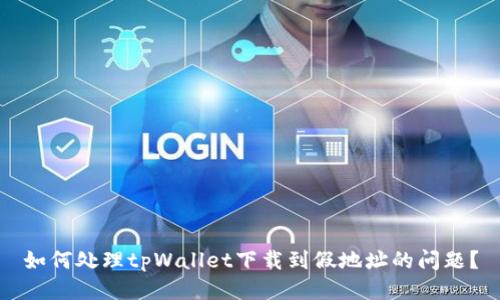 如何处理tpWallet下载到假地址的问题？
