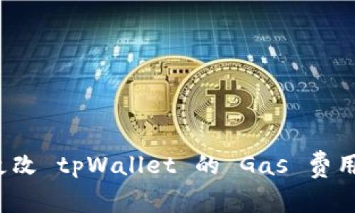 如何更改 tpWallet 的 Gas 费用设置？