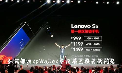 如何解决tpWallet中没有兑换器的问题