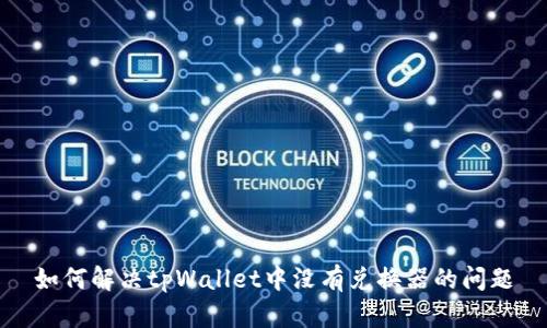 如何解决tpWallet中没有兑换器的问题