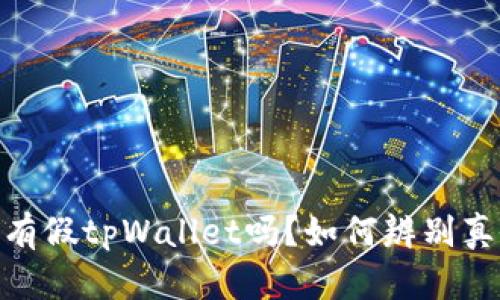 市面上真的有假tpWallet吗？如何辨别真假tpWallet