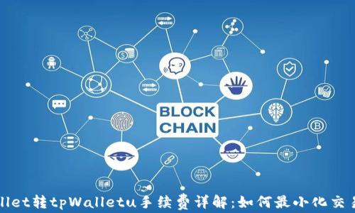 
tpWallet转tpWalletu手续费详解：如何最小化交易成本