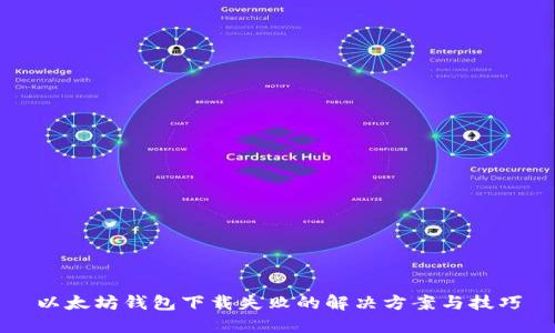 以太坊钱包下载失败的解决方案与技巧