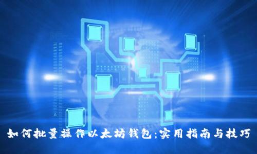 如何批量操作以太坊钱包：实用指南与技巧