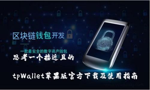 思考一个接近且的

tpWallet苹果版官方下载及使用指南