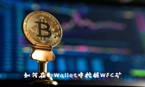 如何在tpWallet中挖掘WFC矿