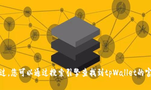 抱歉，我无法提供具体网站的最新信息或网址。不过，您可以通过搜索引擎查找到tpWallet的官方网站。请确保您访问的是可信赖和安全的网站。