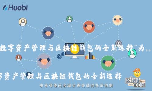 以“了解tpWallet：数字资产管理与区块链钱包的全新选择”为，，并可吸引用户兴趣。


了解tpWallet：数字资产管理与区块链钱包的全新选择