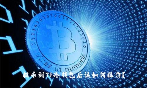 提币到TP冷钱包后该如何操作？
