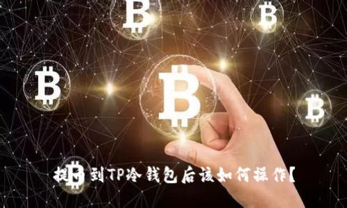 提币到TP冷钱包后该如何操作？