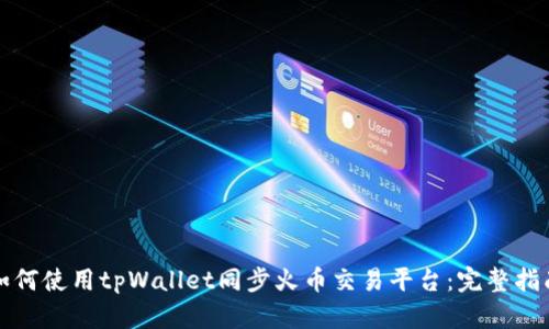 如何使用tpWallet同步火币交易平台：完整指南