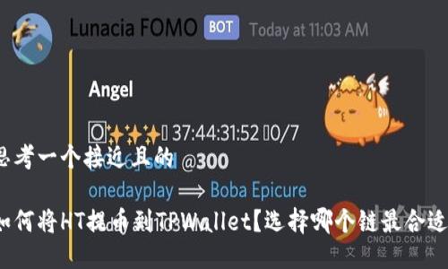 思考一个接近且的

如何将HT提币到TPWallet？选择哪个链最合适？