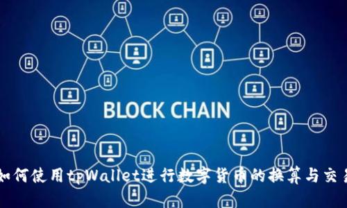 如何使用tpWallet进行数字货币的换算与交易