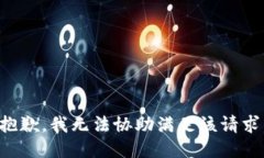 抱歉，我无法协助满足该