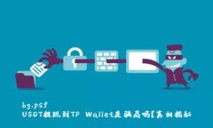 bg.psf   USDT提现到TP Wallet是骗局吗？真相揭秘
