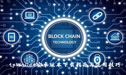  tpWallet安卓版本下载指南与使用技巧