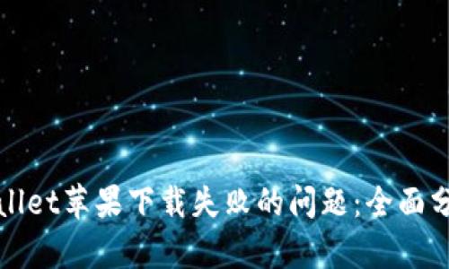 如何解决tpWallet苹果下载失败的问题：全面分析及解决方案