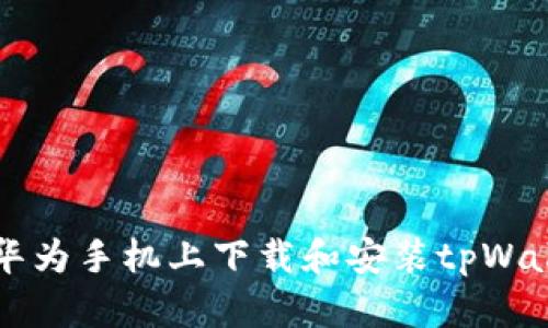 如何在华为手机上下载和安装tpWallet应用