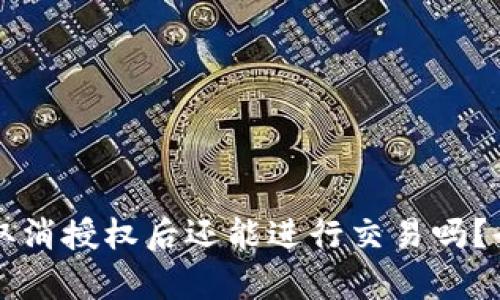 tpWallet取消授权后还能进行交易吗？全方位解析