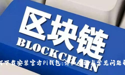 如何下载安装官方Pi钱包：详细步骤与常见问题解答