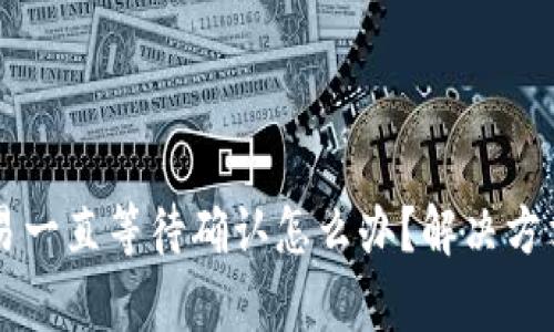tpWallet交易一直等待确认怎么办？解决方法与技巧分析