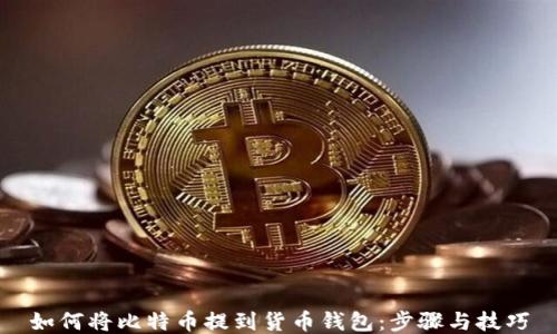 
如何将比特币提到货币钱包：步骤与技巧