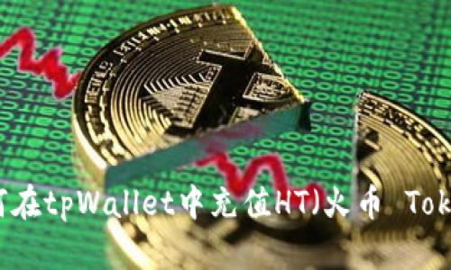 如何在tpWallet中充值HT（火币 Token）