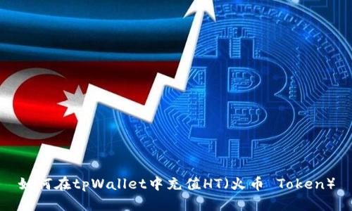 如何在tpWallet中充值HT（火币 Token）