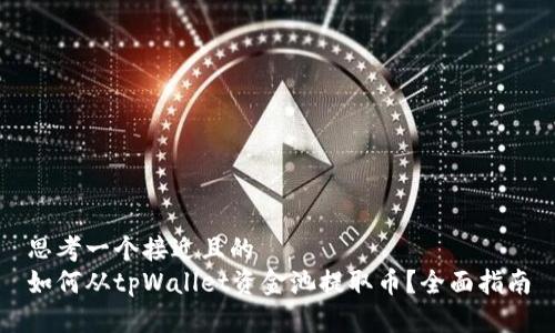 思考一个接近且的
如何从tpWallet资金池提取币？全面指南