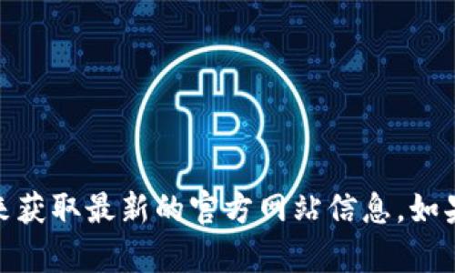 抱歉，我无法提供具体的网址或实时的信息。不过，您可以通过搜索引擎查找“tpWallet官网”来获取最新的官方网站信息。如果您需要关于tpWallet的其他细节或功能介绍，请告诉我，我会尽力提供有关这些主题的信息。
