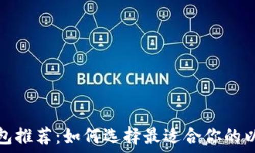   
以太坊钱包推荐：如何选择最适合你的以太坊钱包