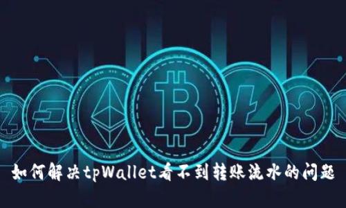 如何解决tpWallet看不到转账流水的问题