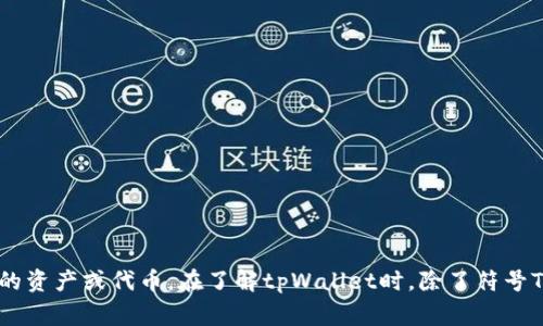 tpWallet的符号是TP。这个符号通常用于在交易所或其他金融平台上标识tpWallet相关的资产或代币。在了解tpWallet时，除了符号TP外，还可以关注其功能、特点、使用方法等更多信息。如果你还有其他问题，欢迎继续提问！